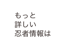 もっと詳しい忍者情報は