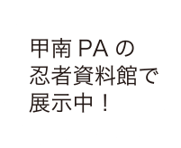 甲南PAの忍者資料館で展示中！