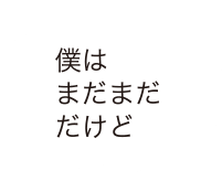 僕はまだまだだけど